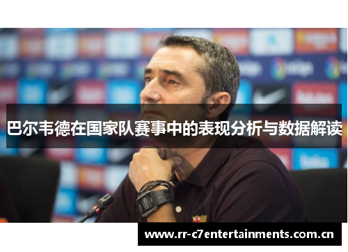 巴尔韦德在国家队赛事中的表现分析与数据解读